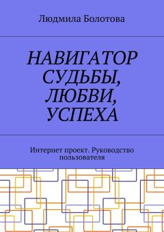 Людмила Болотова - Навигатор судьбы, любви, успеха. Интернет проект. Руководство пользователя