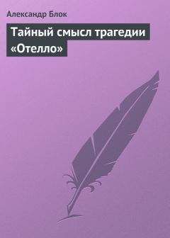 Александр Блок - Тайный смысл трагедии «Отелло»