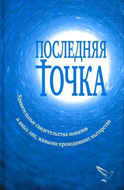 Последняя точка(Удивительные свидетельства монахов и иных лиц, живыми проходивших мытарства) - Серикова Валентина