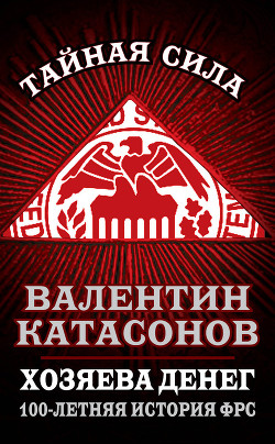 Хозяева денег. 100-летняя история ФРС - Катасонов Валентин Юрьевич