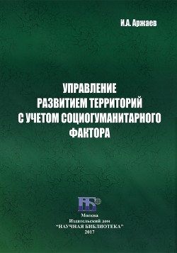 Управление развитием территорий с учетом социогуманитарного фактора - Аржаев Иван