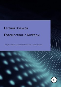 Путешествия с Ангелом по горам и вдоль океана автостопом. Книга 4. Люди-планеты - Кульков Евгений Анатольевич