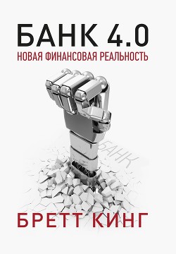 Банк 4.0: Новая финансовая реальность - Кинг Бретт