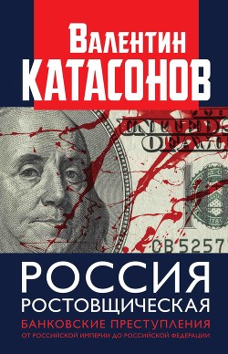 Россия ростовщическая. Банковские преступления от Российской Империи до Российской Федерации - Катасонов Валентин Юрьевич