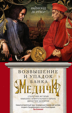 Возвышение и упадок Банка Медичи. Столетняя история наиболее влиятельной в Европе династии банкиров - Рувер Раймон де