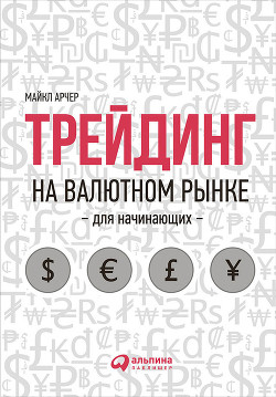 Трейдинг на валютном рынке для начинающих - Арчер Майкл