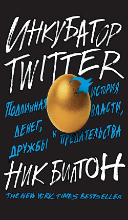 Инкубатор Twitter. Подлинная история денег, власти, дружбы и предательства - Билтон Ник