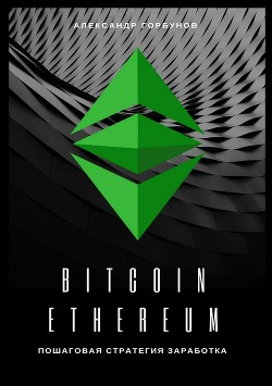 Bitcoin, Ethereum: пошаговая стратегия для заработка - Горбунов Александр
