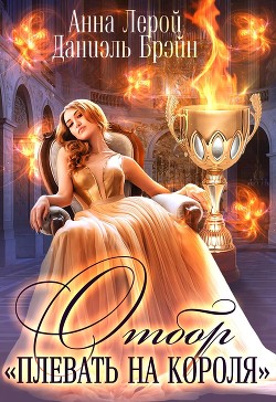 Отбор "Плевать на короля" (СИ) - Брэйн Даниэль