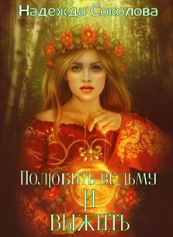 Полюбить ведьму и выжить (СИ) - Соколова Надежда Игоревна