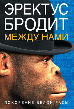 Эректус бродит между нами. Покорение белой расы - Ферле Ричард Д.