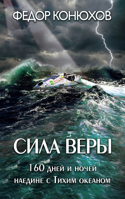 Сила веры. 160 дней и ночей наедине с Тихим океаном - Конюхов Федор Филиппович