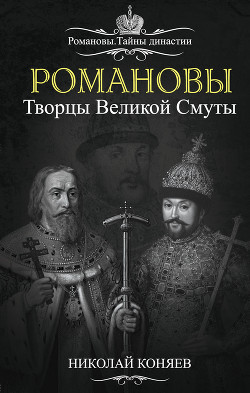 Романовы. Творцы великой смуты - Коняев Николай Михайлович