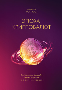 Эпоха криптовалют. Как биткоин и блокчейн меняют мировой экономический порядок - Винья Пол