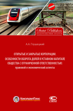 Открытые и закрытые корпорации. Особенности оборота долей в уставном капитале общества с ограниченной ответственностью: правовой и экономический аспекты - Глушецкий Андрей Анатольевич