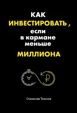 Как инвестировать, если в кармане меньше миллиона - Тихонов Станислав