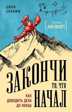 Закончи то, что начал. Как доводить дела до конца - Эйкафф Джон