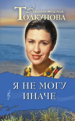 Я не могу иначе - Толкунова Валентина Васильевна