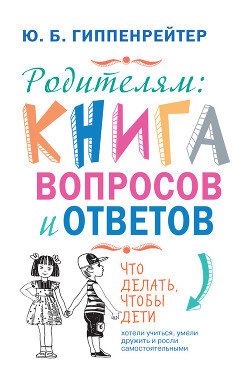 Родителям: книга вопросов и ответов. Что делать, чтобы дети хотели учиться, умели дружить и росли самостоятельными - Гиппенрейтер Юлия Борисовна
