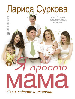 Я просто мама. Идеи, советы и истории - Суркова Лариса