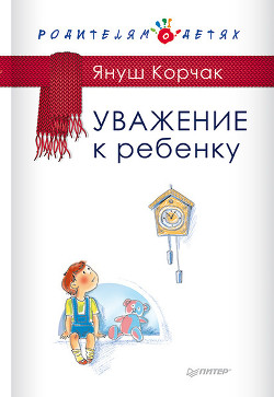 Уважение к ребенку - Корчак Януш