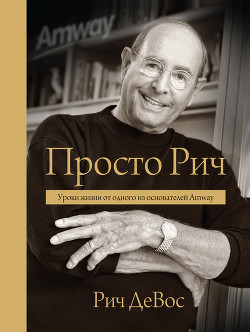 Просто Рич. Уроки жизни от одного из основателей Amway - ДеВос Рич