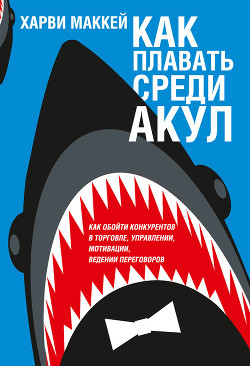 Как плавать среди акул и не быть съеденным заживо - Маккей Харви