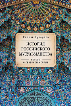 История российского мусульманства. Беседы о Северном исламе - Бухараев Равиль Раисович