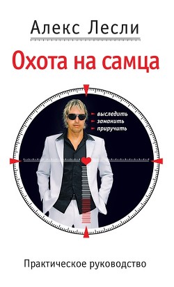 Охота на самца. Выследить, заманить, приручить. Практическое руководство - Лесли Алекс