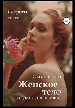 Секреты секса. Женское тело создано для любви - Лова Оксана