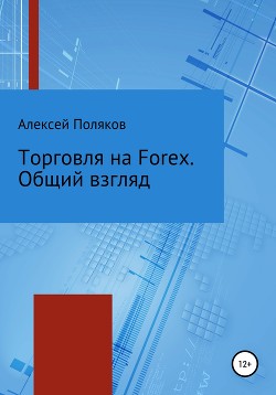 Торговля на Forex. Общий взгляд - Поляков Алексей