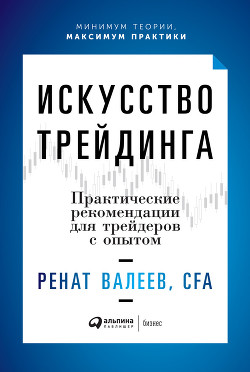 Искусство трейдинга. Практические рекомендации для трейдеров с опытом - Валеев Ренат