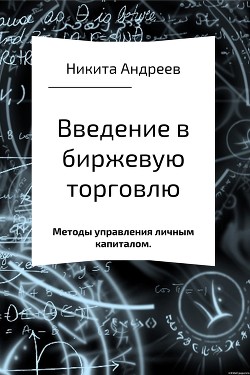 Введение в биржевую торговлю и методы управления личным капиталом - Андреев Никита Александрович