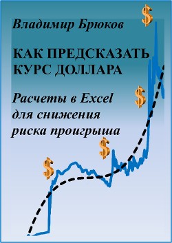 Как предсказать курс доллара. Расчеты в Excel для снижения риска проигрыша - Брюков Владимир Георгиевич