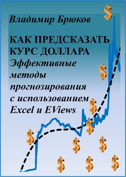 Как предсказать курс доллара. Эффективные методы прогнозирования с использованием Excel и EViews - Брюков Владимир Георгиевич
