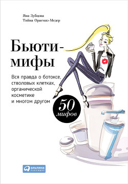 Бьюти-мифы. Вся правда о ботоксе, стволовых клетках, органической косметике и многом другом - Зубцова Яна