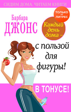 Каждый день дома – с пользой для фигуры! В тонусе! - Джонс Барбара