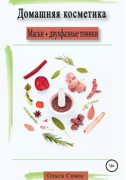 Домашняя косметика. Маски + двухфазные тоники - Сивек Ольга