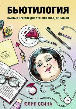 Бьютилогия. Наука о красоте для тех, кто знал, но забыл - Осина Юлия Александровна
