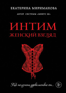 Интим. Женский взгляд. Как получать удовольствие от… - Мириманова Екатерина Валерьевна