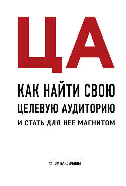 ЦА. Как найти свою целевую аудиторию и стать для нее магнитом - Вандербильт Том