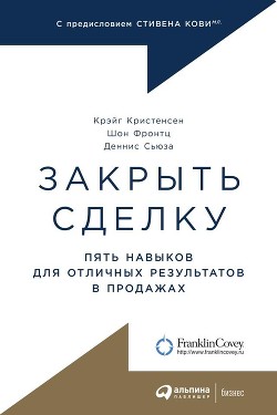 Закрыть сделку. Пять навыков для отличных результатов в продажах - Фронтц Шон