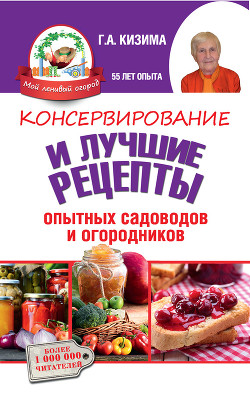 Консервирование и лучшие кулинарные рецепты опытных садоводов и огородников - Кизима Галина Александровна