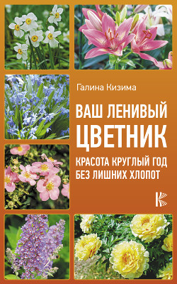 Цветник для ленивых. Цветы от последнего снега до первых морозов - Кизима Галина Александровна