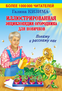 Иллюстрированная энциклопедия огородника для новичков - Кизима Галина Александровна