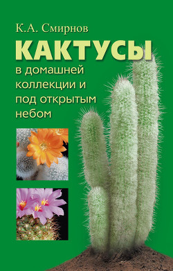 Кактусы в домашней коллекции и под открытым небом - Смирнов Константин Алексеевич