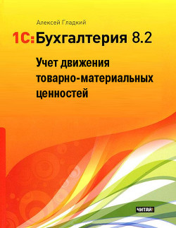 1С: Бухгалтерия 8.2. Учет движения товарно-материальных ценностей - Гладкий Алексей Анатольевич