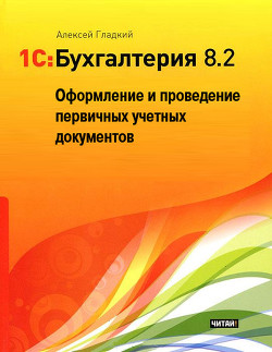 1С: Бухгалтерия 8.2. Оформление и проведение первичных учетных документов - Гладкий Алексей Анатольевич
