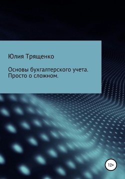 Основы бухгалтерского учета. Просто о сложном - Трященко Юлия