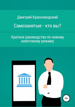 Самозанятые – кто вы? Краткое руководство по новому налоговому режиму - Красноводский Дмитрий Сергеевич